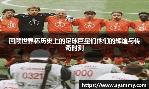 回顾世界杯历史上的足球巨星们他们的辉煌与传奇时刻