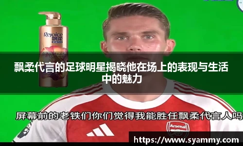 飘柔代言的足球明星揭晓他在场上的表现与生活中的魅力